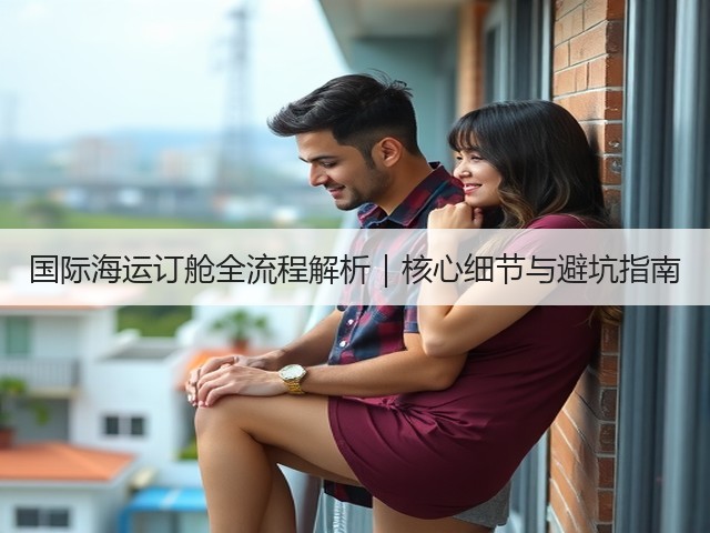 国际海运订舱全流程解析|核心细节与避坑指南(图1) 国际海运订舱全流程解析|核心细节与避坑指南(图1)