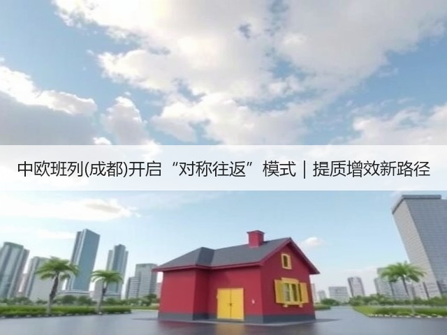 中欧班列(成都)开启“对称往返”模式｜提质增效新路径(图3)