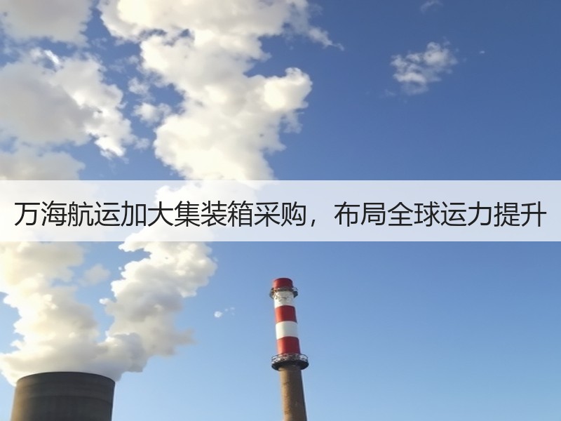 万海航运加大集装箱采购，布局全球运力提升