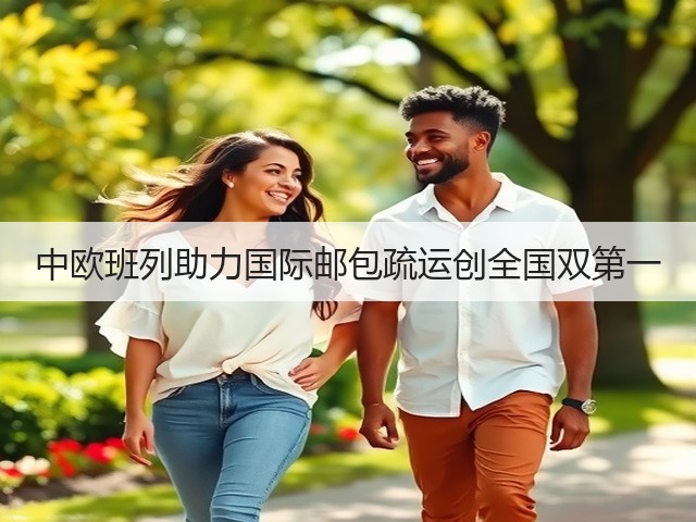 中欧班列助力国际邮包疏运创全国双第一(图2)