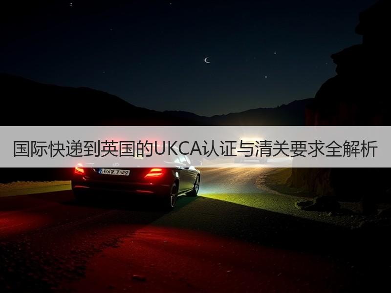 国际快递到英国的UKCA认证与清关要求全解析