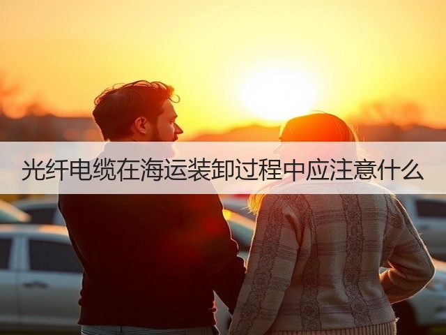 光纤电缆在海运装卸过程中应注意什么(图1)