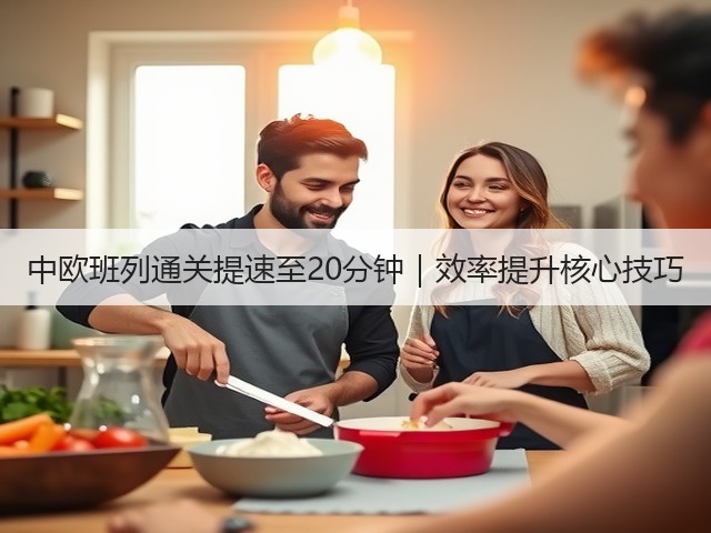 中欧班列通关提速至20分钟|效率提升核心技巧(图1) 中欧班列通关提速至20分钟|效率提升核心技巧(图1)