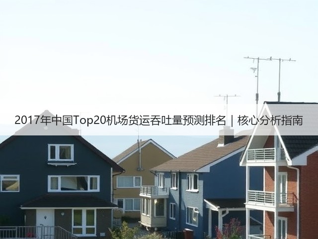 2017年中国Top20机场货运吞吐量预测排名｜核心分析指南(图1)