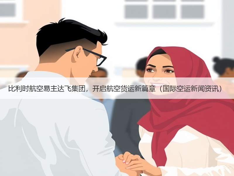 比利时航空易主达飞集团,开启航空货运新篇章(国际空运新闻资讯) 比利时航空易主达飞集团,开启航空货运新篇章(国际空运新闻资讯)