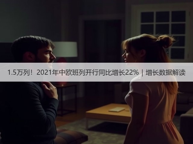 1.5万列!2021年中欧班列开行同比增长22%|增长数据解读(图1) 1.5万列!2021年中欧班列开行同比增长22%|增长数据解读(图1)