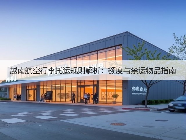 越南航空行李托运规则解析:额度与禁运物品指南(图1) 越南航空行李托运规则解析:额度与禁运物品指南(图1)