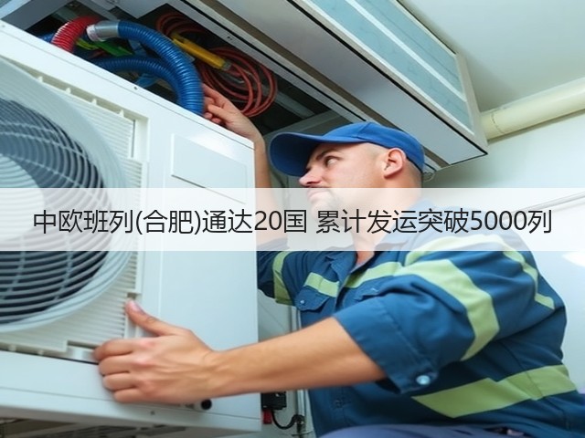中欧班列(合肥)通达20国 累计发运突破5000列(图2) 中欧班列(合肥)通达20国 累计发运突破5000列(图2)