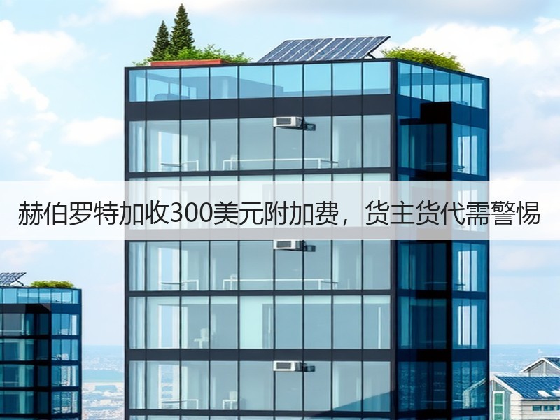赫伯罗特加收300美元附加费，货主货代需警惕