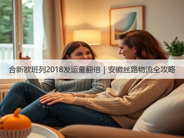 合新欧班列2018发运量翻倍|安徽丝路物流全攻略(图1) 合新欧班列2018发运量翻倍|安徽丝路物流全攻略(图1)