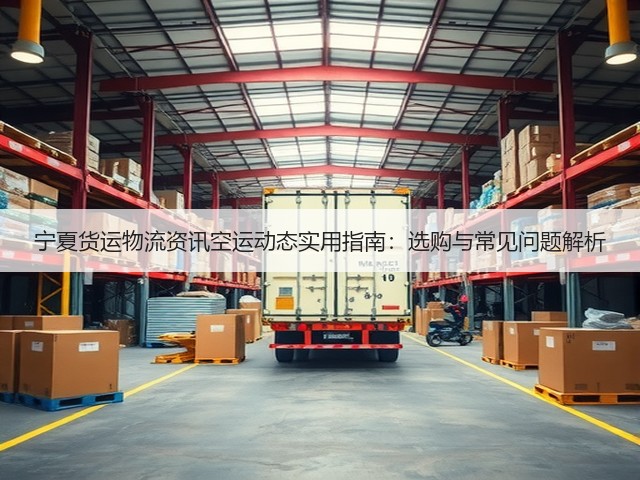 宁夏货运物流资讯空运动态实用指南:选购与常见问题解析(图3) 宁夏货运物流资讯空运动态实用指南:选购与常见问题解析(图3)