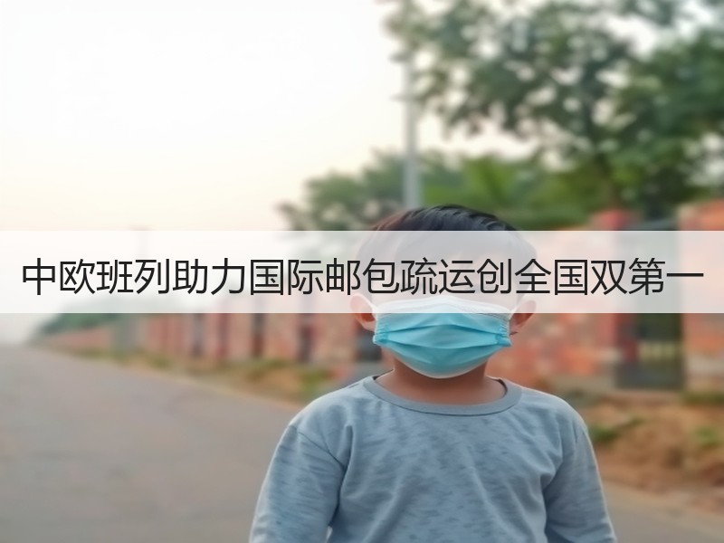 中欧班列助力国际邮包疏运创全国双第一