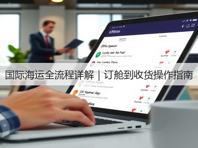 国际海运全流程详解|订舱到收货操作指南(图1) 国际海运全流程详解|订舱到收货操作指南(图1)