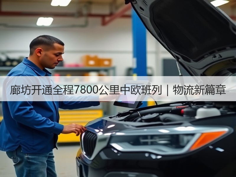 廊坊开通全程7800公里中欧班列｜物流新篇章