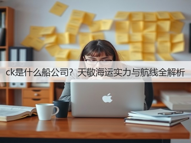 ck是什么船公司？天敬海运实力与航线全解析(图1)