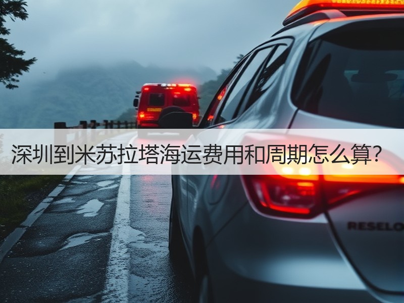 深圳到米苏拉塔海运费用和周期怎么算? 深圳到米苏拉塔海运费用和周期怎么算?
