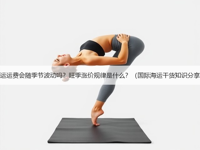 海运运费会随季节波动吗？旺季涨价规律是什么？（国际海运干货知识分享）(图1)