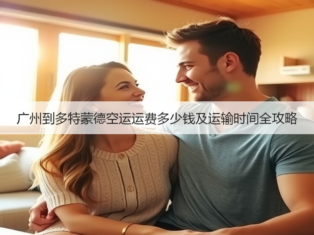 广州到多特蒙德空运运费多少钱及运输时间全攻略(图2) 广州到多特蒙德空运运费多少钱及运输时间全攻略(图2)