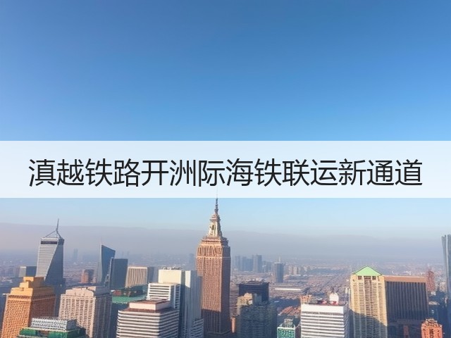 滇越铁路开洲际海铁联运新通道(图2)