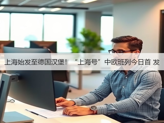 上海始发至德国汉堡!“上海号”中欧班列今日首 发(图3) 上海始发至德国汉堡!“上海号”中欧班列今日首 发(图3)