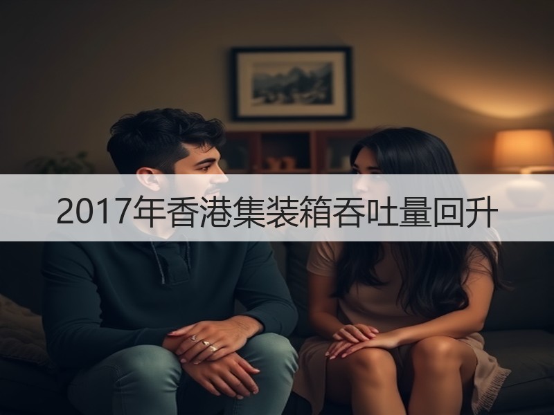2017年香港集装箱吞吐量回升