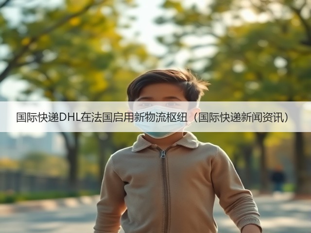 国际快递DHL在法国启用新物流枢纽（国际快递新闻资讯）(图2)