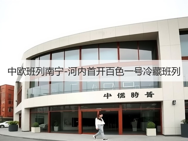 中欧班列南宁-河内首开百色一号冷藏班列(图1) 中欧班列南宁-河内首开百色一号冷藏班列(图1)