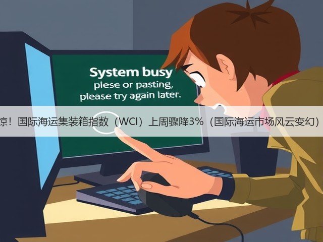惊！国际海运集装箱指数（WCI）上周骤降3%（国际海运市场风云变幻）(图2)