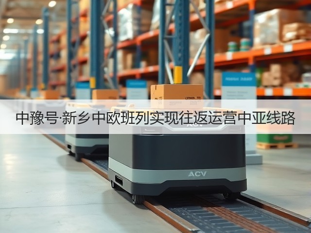 中豫号·新乡中欧班列实现往返运营中亚线路(图2)