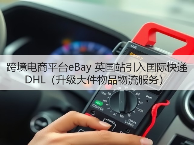 跨境电商平台eBay 英国站引入国际快递 DHL（升级大件物品物流服务）(图3)