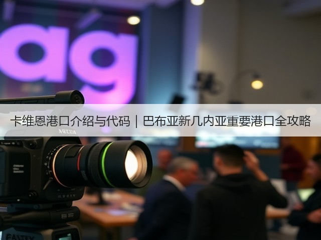 卡维恩港口介绍与代码｜巴布亚新几内亚重要港口全攻略(图3)