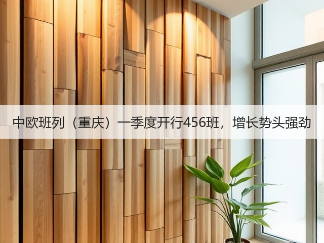 中欧班列(重庆)一季度开行456班,增长势头强劲(图3) 中欧班列(重庆)一季度开行456班,增长势头强劲(图3)
