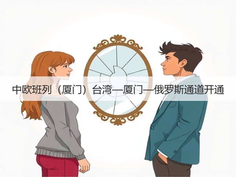 中欧班列（厦门）台湾—厦门—俄罗斯通道开通