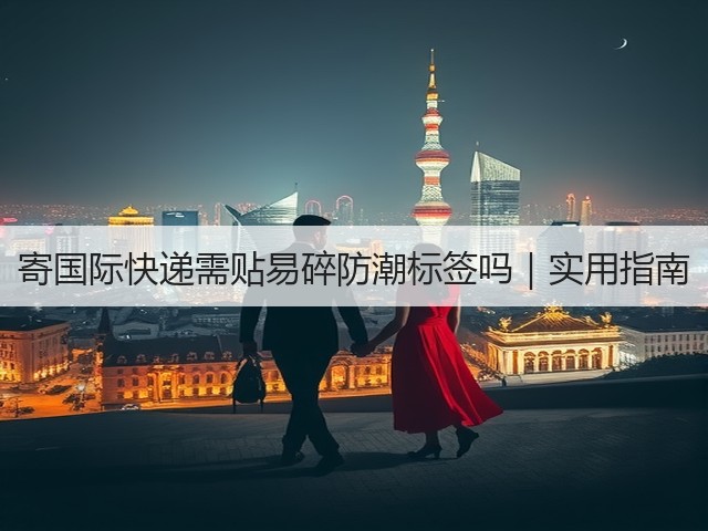 寄国际快递需贴易碎防潮标签吗｜实用指南(图2)