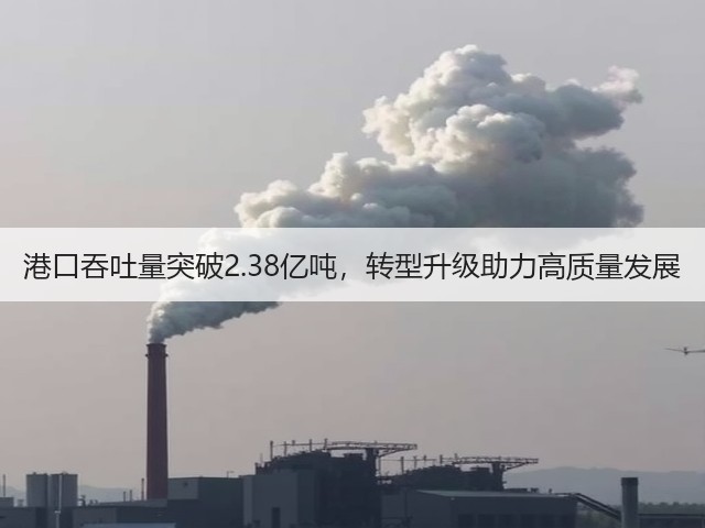 港口吞吐量突破2.38亿吨，转型升级助力高质量发展(图3)