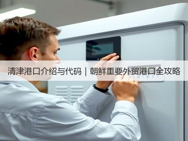 清津港口介绍与代码|朝鲜重要外贸港口全攻略(图3) 清津港口介绍与代码|朝鲜重要外贸港口全攻略(图3)