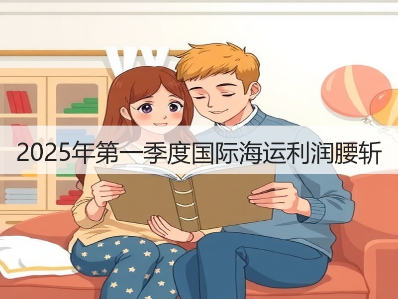 2025年第一季度国际海运利润腰斩 2025年第一季度国际海运利润腰斩