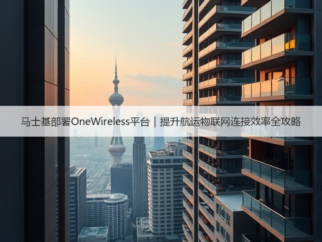 马士基部署OneWireless平台｜提升航运物联网连接效率全攻略(图3)