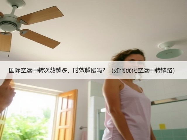 国际空运中转次数越多，时效越慢吗？（如何优化空运中转链路）(图3)