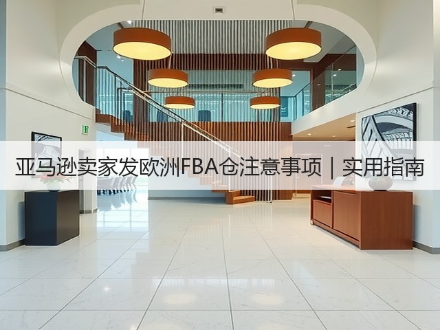 亚马逊卖家发欧洲FBA仓注意事项｜实用指南(图1)
