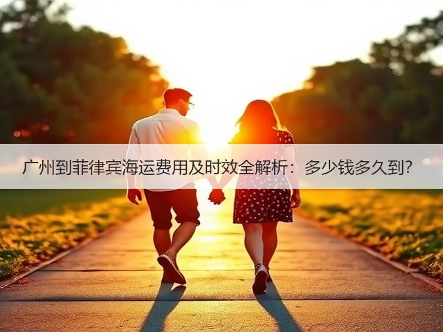广州到菲律宾海运费用及时效全解析:多少钱多久到?(图1) 广州到菲律宾海运费用及时效全解析:多少钱多久到?(图1)