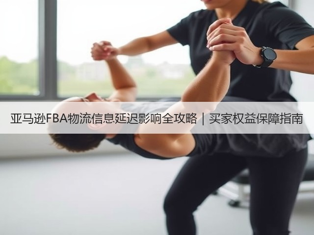 亚马逊FBA物流信息延迟影响全攻略｜买家权益保障指南(图1)