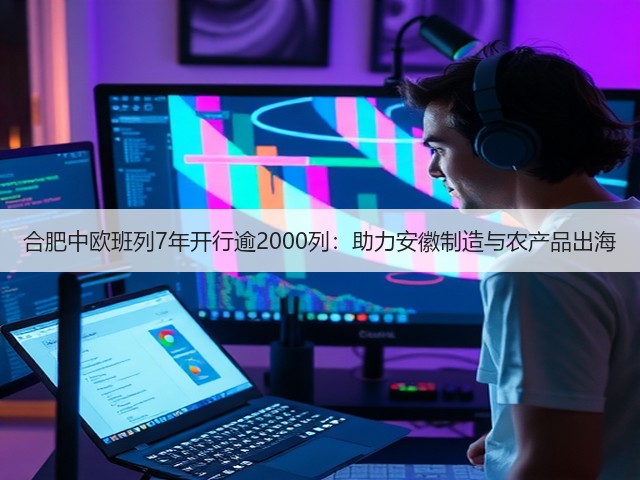 合肥中欧班列7年开行逾2000列:助力安徽制造与农产品出海(图1) 合肥中欧班列7年开行逾2000列:助力安徽制造与农产品出海(图1)