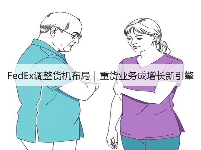 FedEx调整货机布局｜重货业务成增长新引擎(图3)