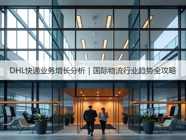 DHL快递业务增长分析|国际物流行业趋势全攻略(图3) DHL快递业务增长分析|国际物流行业趋势全攻略(图3)