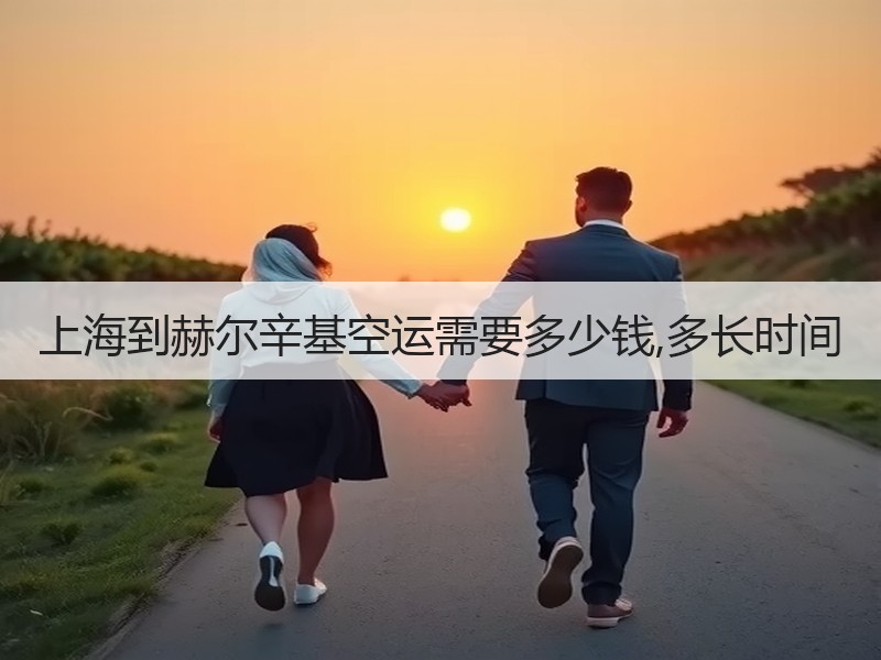 上海到赫尔辛基空运需要多少钱,多长时间