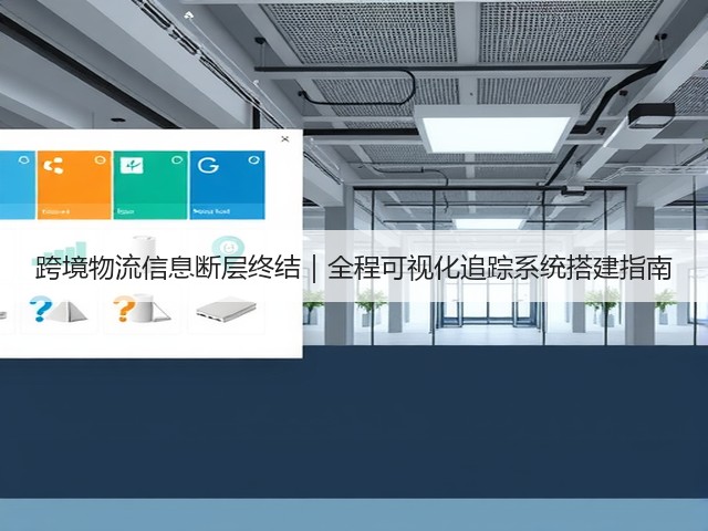 跨境物流信息断层终结|全程可视化追踪系统搭建指南(图2) 跨境物流信息断层终结|全程可视化追踪系统搭建指南(图2)