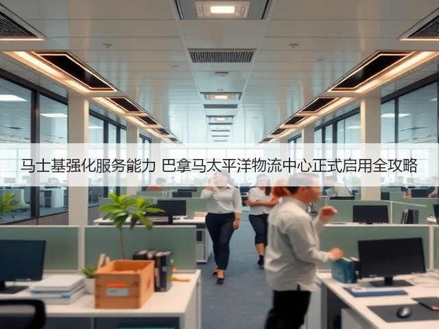 马士基强化服务能力 巴拿马太平洋物流中心正式启用全攻略(图1) 马士基强化服务能力 巴拿马太平洋物流中心正式启用全攻略(图1)