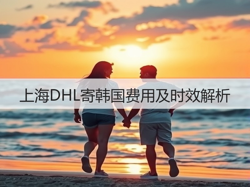 上海DHL寄韩国费用及时效解析