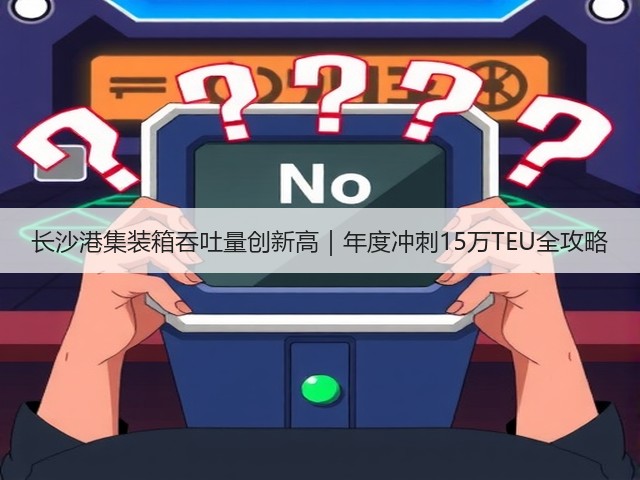 长沙港集装箱吞吐量创新高｜年度冲刺15万TEU全攻略(图2)